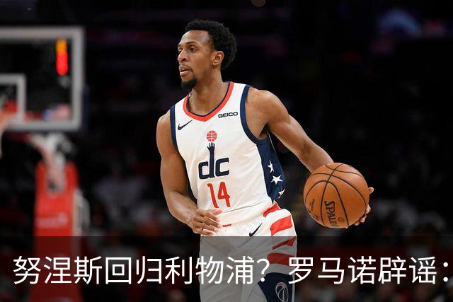 努涅斯回归利物浦？罗马诺辟谣：我的消息源都否认了这则传闻